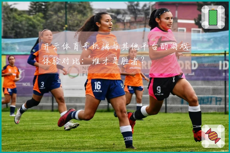开云体育手机端与其他平台的游戏体验对比：谁才是胜者？