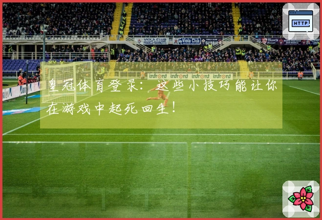 皇冠体育登录：这些小技巧能让你在游戏中起死回生！