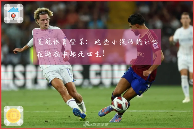 皇冠体育登录：这些小技巧能让你在游戏中起死回生！