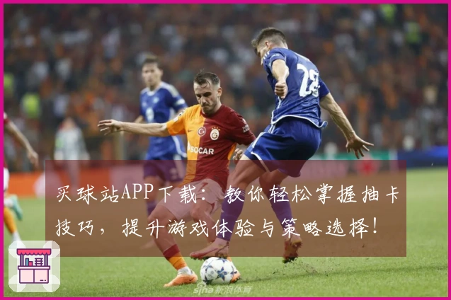 买球站APP下载：教你轻松掌握抽卡技巧，提升游戏体验与策略选择！