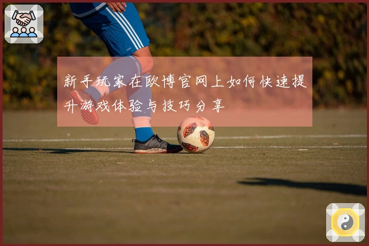 新手玩家在欧博官网上如何快速提升游戏体验与技巧分享