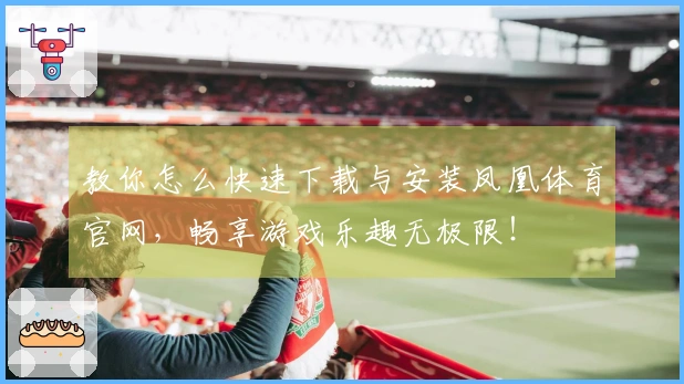教你怎么快速下载与安装凤凰体育官网，畅享游戏乐趣无极限！