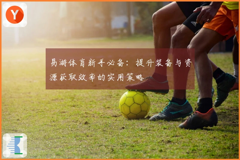 易游体育新手必备：提升装备与资源获取效率的实用策略