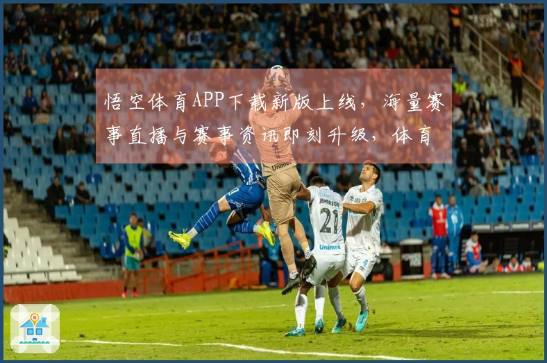 悟空体育APP下载新版上线，海量赛事直播与赛事资讯即刻升级，体育迷不容错过！
