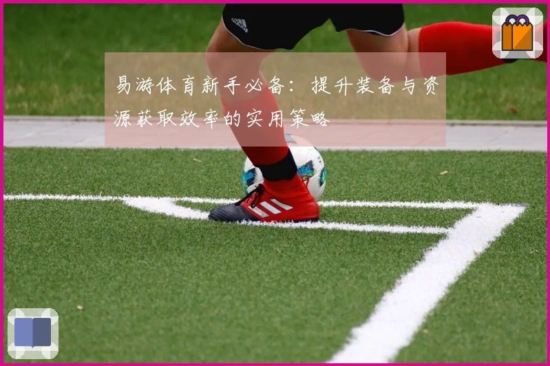 易游体育新手必备：提升装备与资源获取效率的实用策略