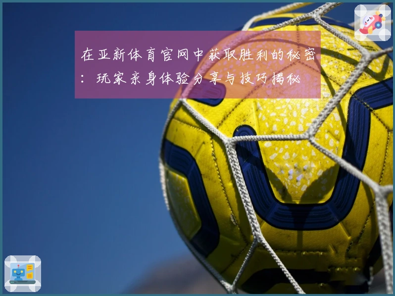 在亚新体育官网中获取胜利的秘密：玩家亲身体验分享与技巧揭秘