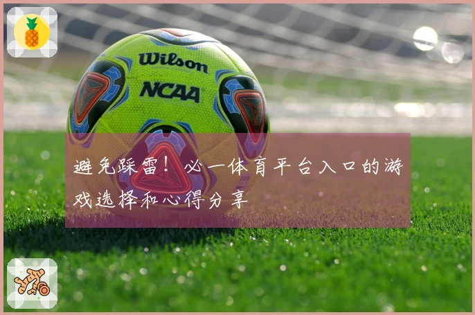 避免踩雷！必一体育平台入口的游戏选择和心得分享