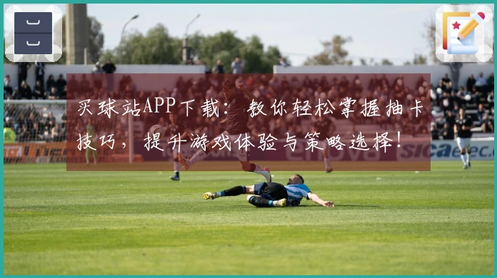 买球站APP下载：教你轻松掌握抽卡技巧，提升游戏体验与策略选择！