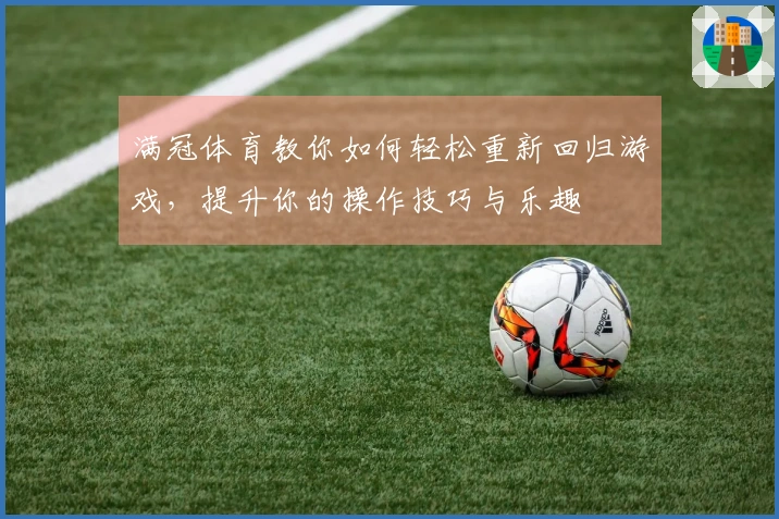 满冠体育教你如何轻松重新回归游戏，提升你的操作技巧与乐趣