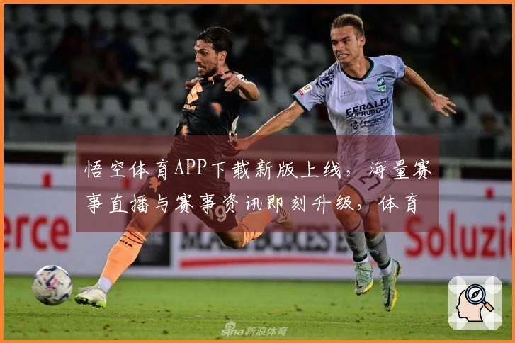 悟空体育APP下载新版上线，海量赛事直播与赛事资讯即刻升级，体育迷不容错过！